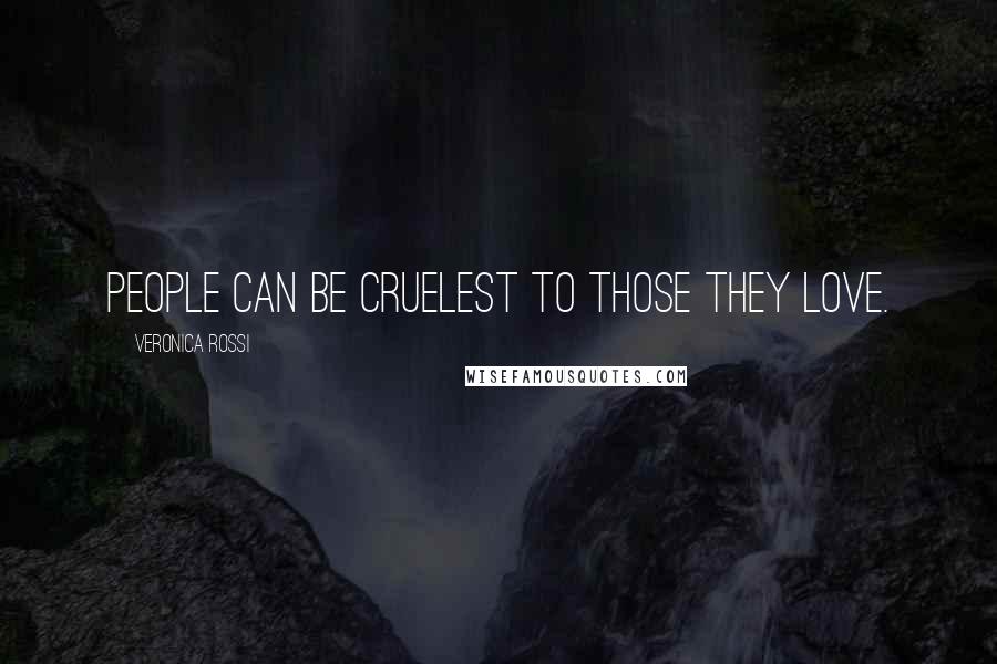 Veronica Rossi Quotes: People can be cruelest to those they love.