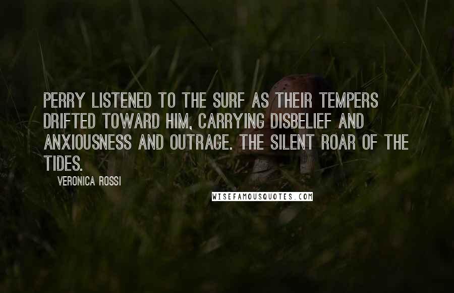 Veronica Rossi Quotes: Perry listened to the surf as their tempers drifted toward him, carrying disbelief and anxiousness and outrage. The silent roar of the Tides.