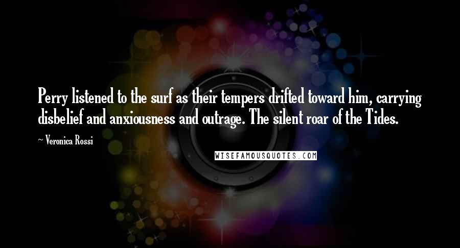 Veronica Rossi Quotes: Perry listened to the surf as their tempers drifted toward him, carrying disbelief and anxiousness and outrage. The silent roar of the Tides.