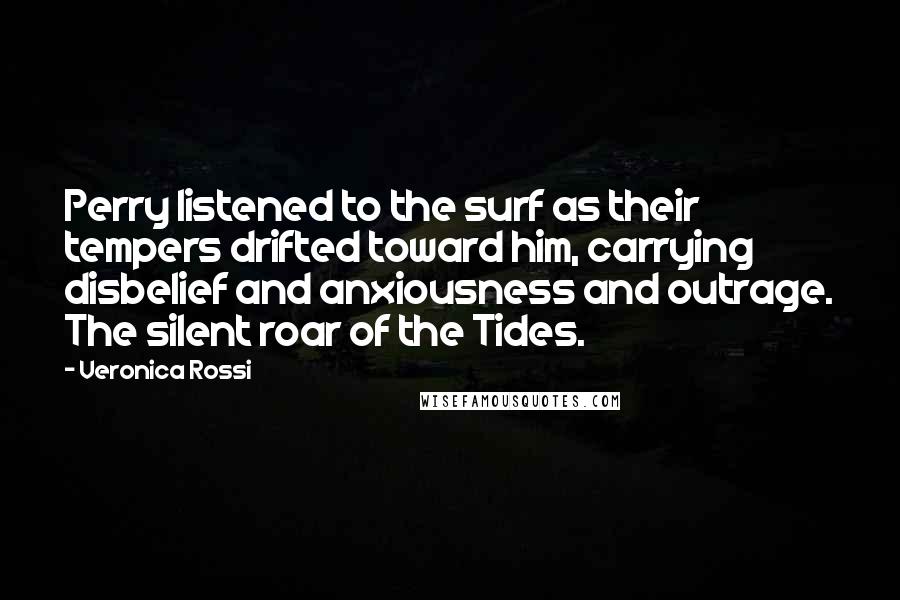 Veronica Rossi Quotes: Perry listened to the surf as their tempers drifted toward him, carrying disbelief and anxiousness and outrage. The silent roar of the Tides.