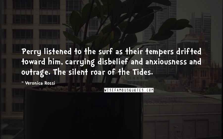 Veronica Rossi Quotes: Perry listened to the surf as their tempers drifted toward him, carrying disbelief and anxiousness and outrage. The silent roar of the Tides.