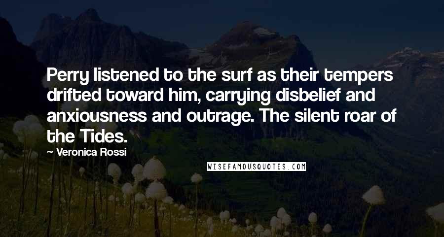 Veronica Rossi Quotes: Perry listened to the surf as their tempers drifted toward him, carrying disbelief and anxiousness and outrage. The silent roar of the Tides.