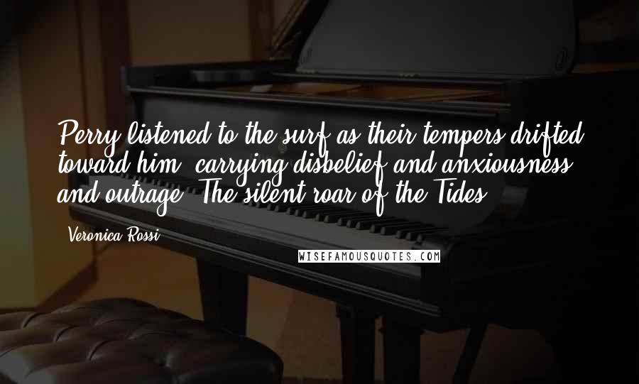 Veronica Rossi Quotes: Perry listened to the surf as their tempers drifted toward him, carrying disbelief and anxiousness and outrage. The silent roar of the Tides.