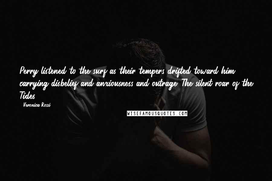 Veronica Rossi Quotes: Perry listened to the surf as their tempers drifted toward him, carrying disbelief and anxiousness and outrage. The silent roar of the Tides.