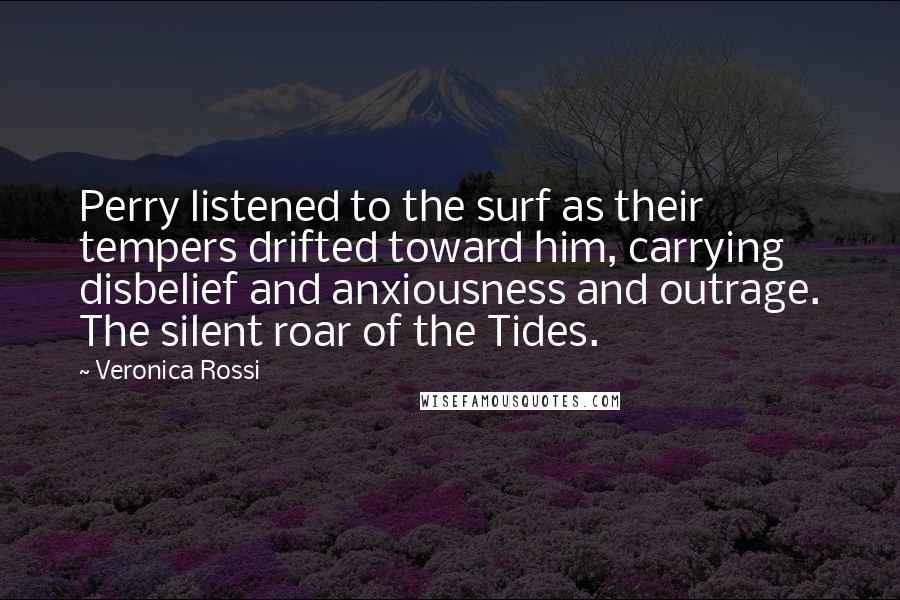 Veronica Rossi Quotes: Perry listened to the surf as their tempers drifted toward him, carrying disbelief and anxiousness and outrage. The silent roar of the Tides.