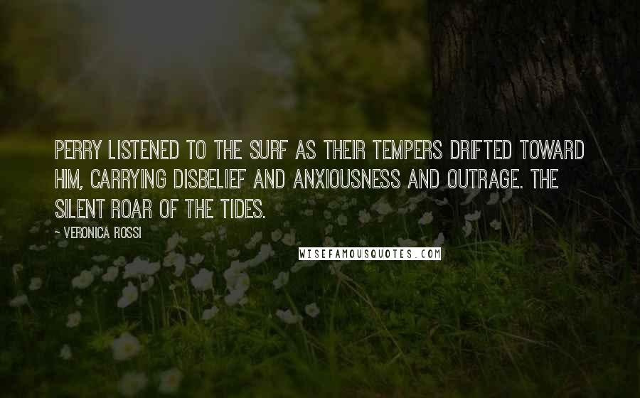 Veronica Rossi Quotes: Perry listened to the surf as their tempers drifted toward him, carrying disbelief and anxiousness and outrage. The silent roar of the Tides.