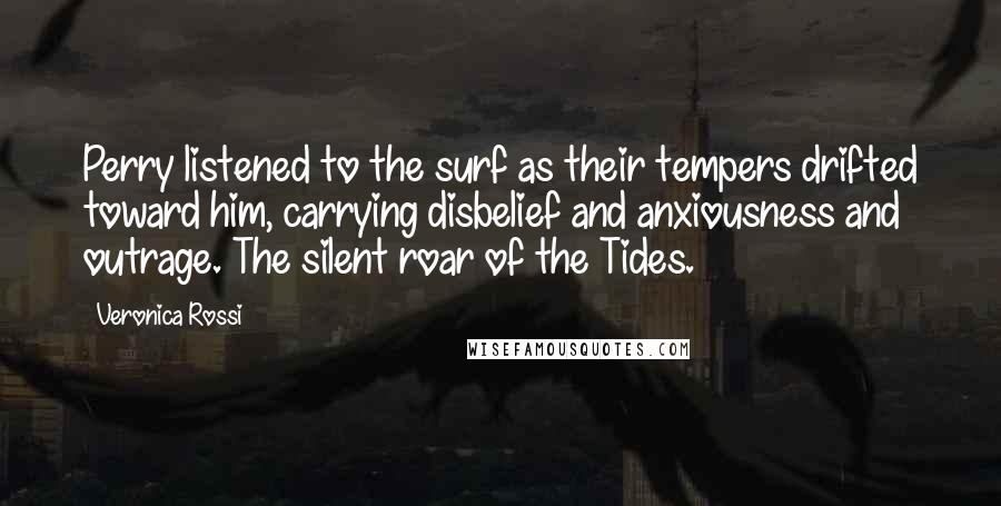 Veronica Rossi Quotes: Perry listened to the surf as their tempers drifted toward him, carrying disbelief and anxiousness and outrage. The silent roar of the Tides.