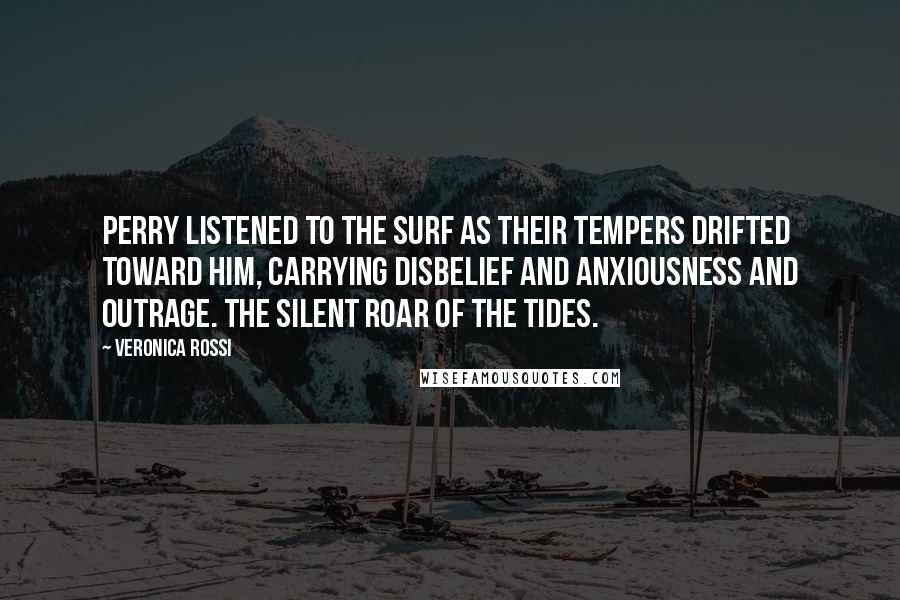 Veronica Rossi Quotes: Perry listened to the surf as their tempers drifted toward him, carrying disbelief and anxiousness and outrage. The silent roar of the Tides.