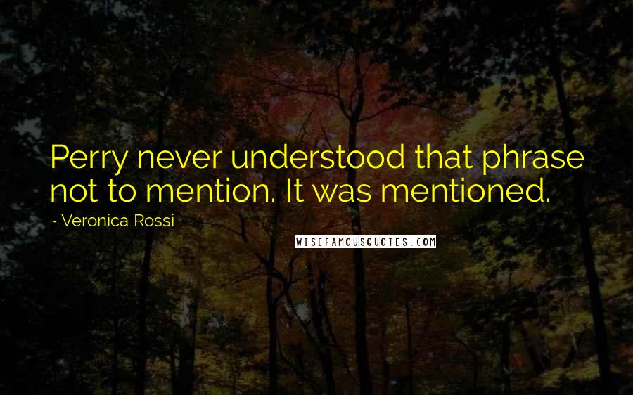 Veronica Rossi Quotes: Perry never understood that phrase not to mention. It was mentioned.