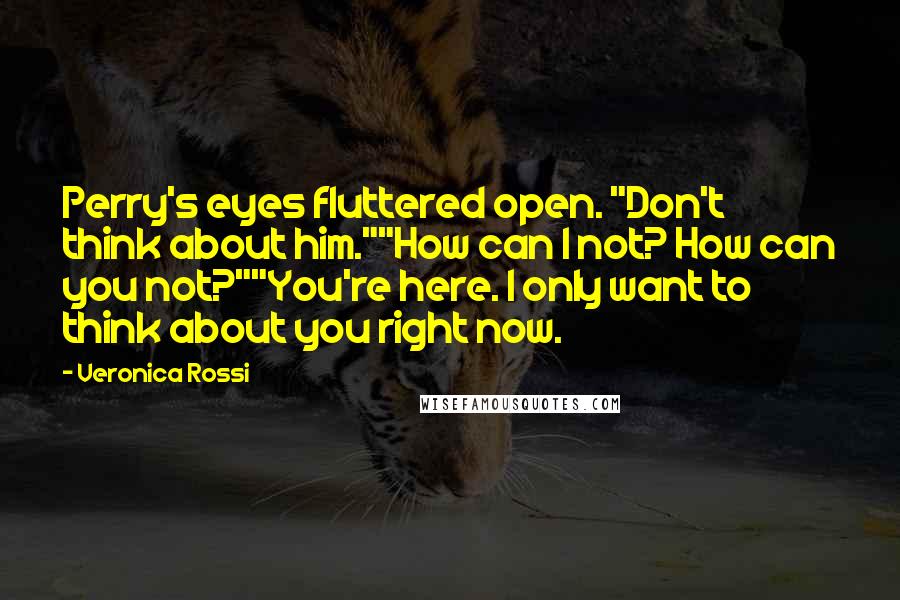 Veronica Rossi Quotes: Perry's eyes fluttered open. "Don't think about him.""How can I not? How can you not?""You're here. I only want to think about you right now.