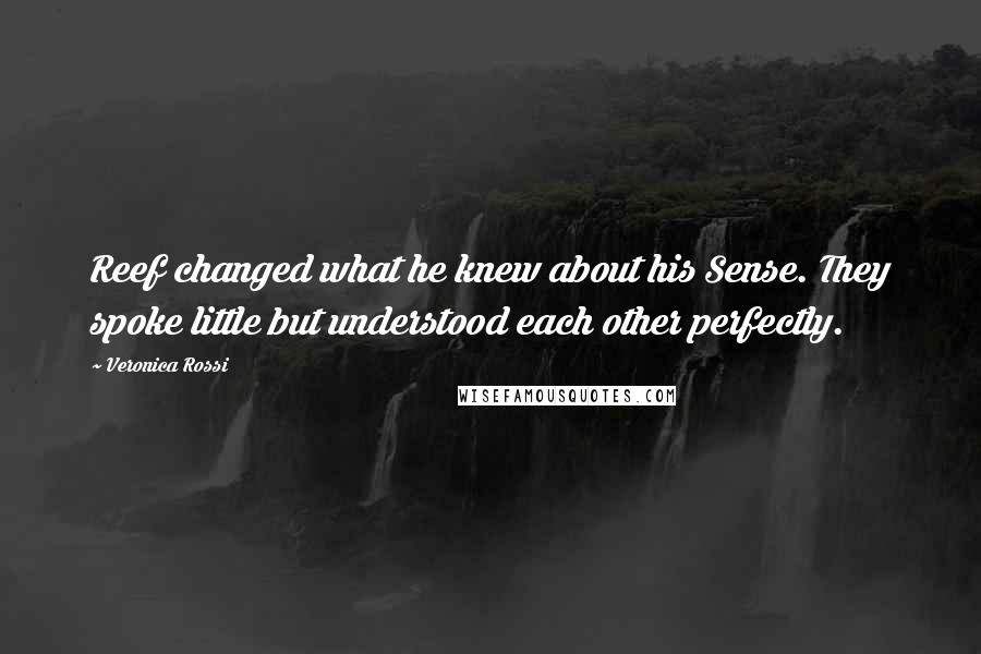 Veronica Rossi Quotes: Reef changed what he knew about his Sense. They spoke little but understood each other perfectly.