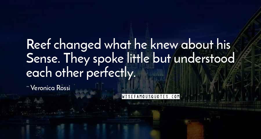 Veronica Rossi Quotes: Reef changed what he knew about his Sense. They spoke little but understood each other perfectly.