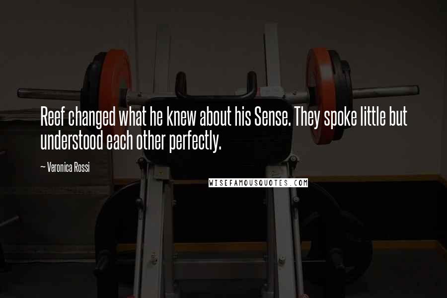 Veronica Rossi Quotes: Reef changed what he knew about his Sense. They spoke little but understood each other perfectly.