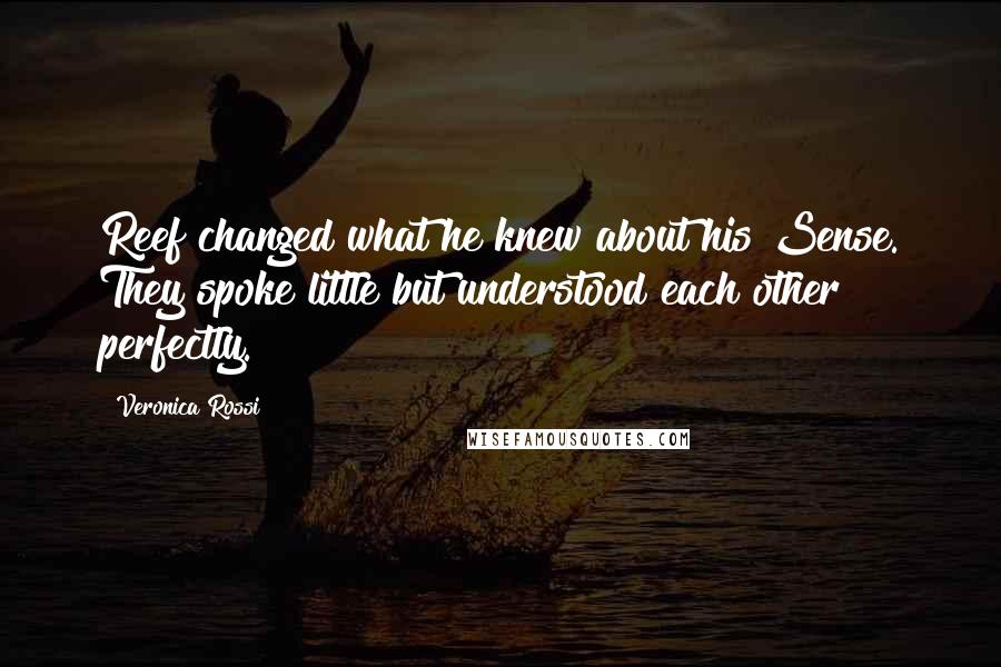 Veronica Rossi Quotes: Reef changed what he knew about his Sense. They spoke little but understood each other perfectly.