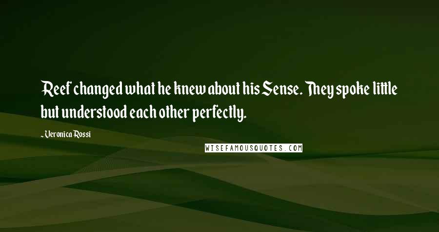 Veronica Rossi Quotes: Reef changed what he knew about his Sense. They spoke little but understood each other perfectly.