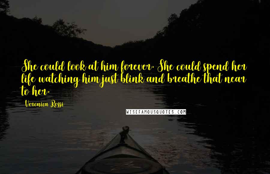 Veronica Rossi Quotes: She could look at him forever. She could spend her life watching him just blink and breathe that near to her.