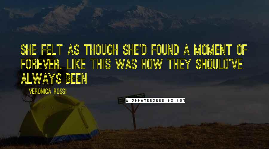 Veronica Rossi Quotes: She felt as though she'd found a moment of forever. Like this was how they should've always been