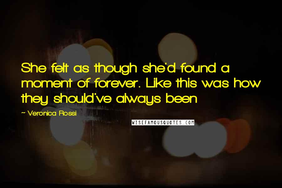 Veronica Rossi Quotes: She felt as though she'd found a moment of forever. Like this was how they should've always been