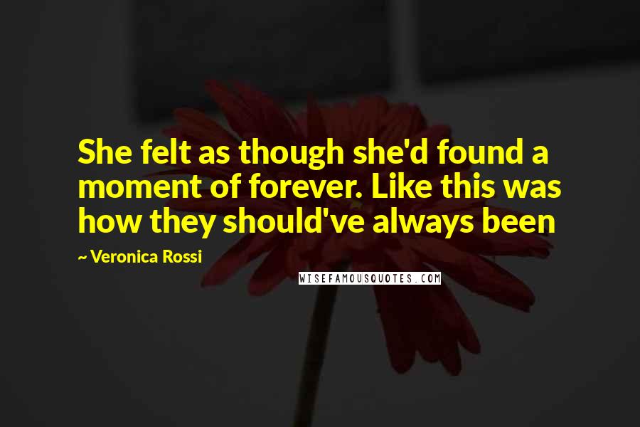 Veronica Rossi Quotes: She felt as though she'd found a moment of forever. Like this was how they should've always been