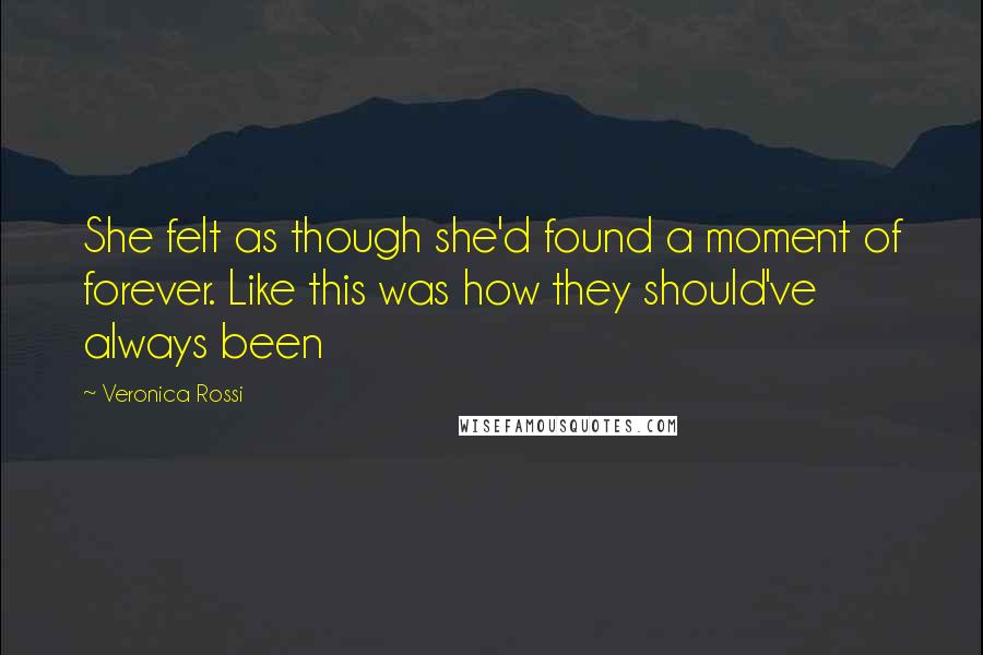 Veronica Rossi Quotes: She felt as though she'd found a moment of forever. Like this was how they should've always been