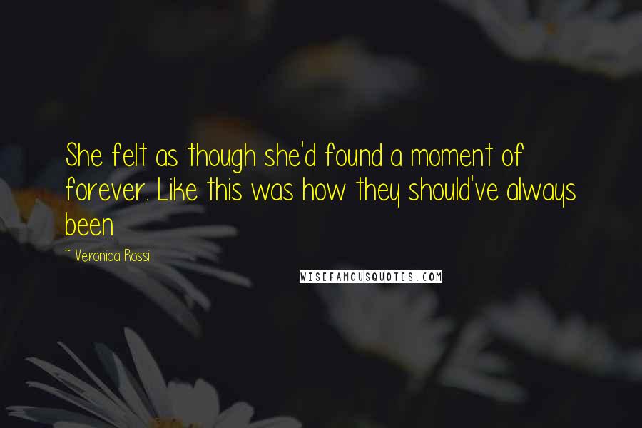 Veronica Rossi Quotes: She felt as though she'd found a moment of forever. Like this was how they should've always been