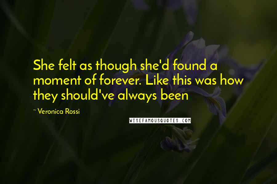 Veronica Rossi Quotes: She felt as though she'd found a moment of forever. Like this was how they should've always been