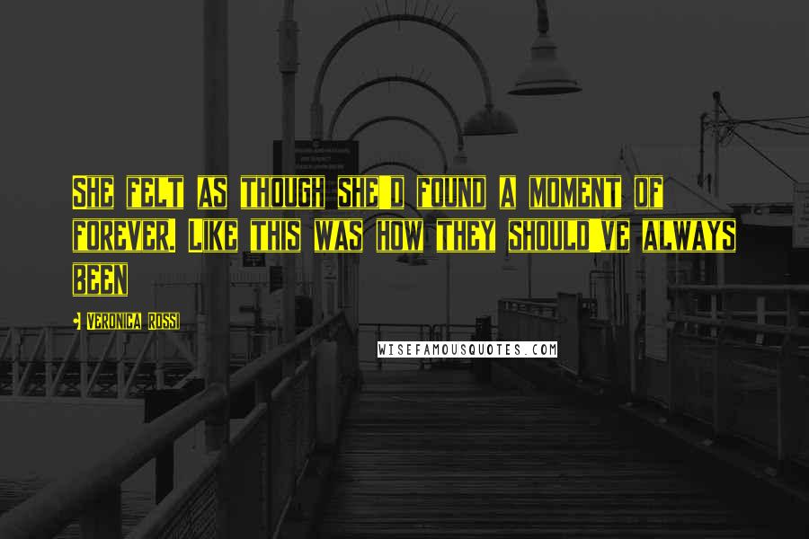 Veronica Rossi Quotes: She felt as though she'd found a moment of forever. Like this was how they should've always been
