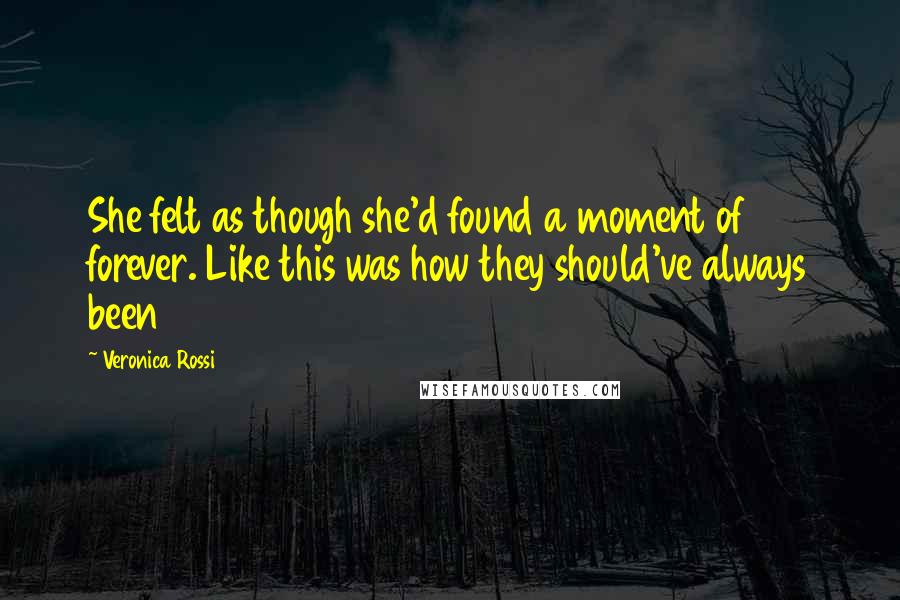 Veronica Rossi Quotes: She felt as though she'd found a moment of forever. Like this was how they should've always been