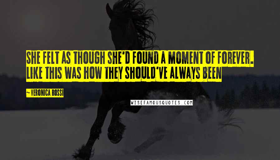 Veronica Rossi Quotes: She felt as though she'd found a moment of forever. Like this was how they should've always been