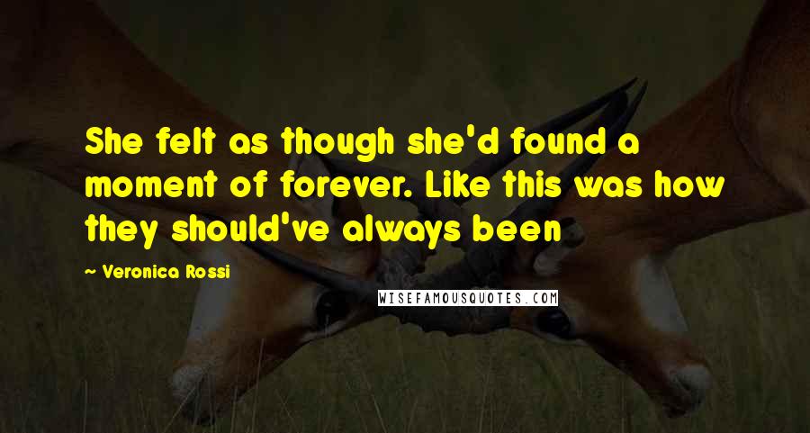 Veronica Rossi Quotes: She felt as though she'd found a moment of forever. Like this was how they should've always been