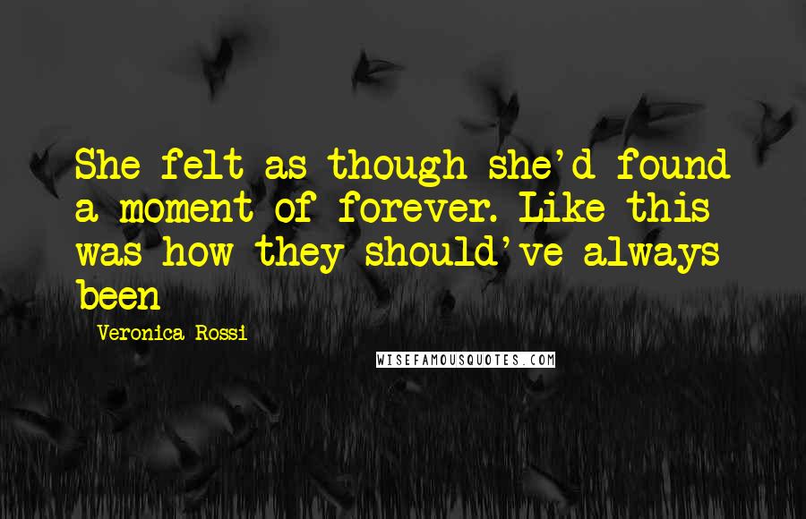Veronica Rossi Quotes: She felt as though she'd found a moment of forever. Like this was how they should've always been