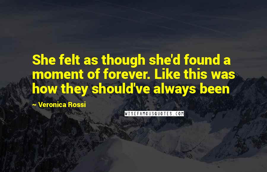 Veronica Rossi Quotes: She felt as though she'd found a moment of forever. Like this was how they should've always been