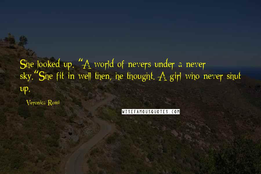 Veronica Rossi Quotes: She looked up. "A world of nevers under a never sky."She fit in well then, he thought. A girl who never shut up.