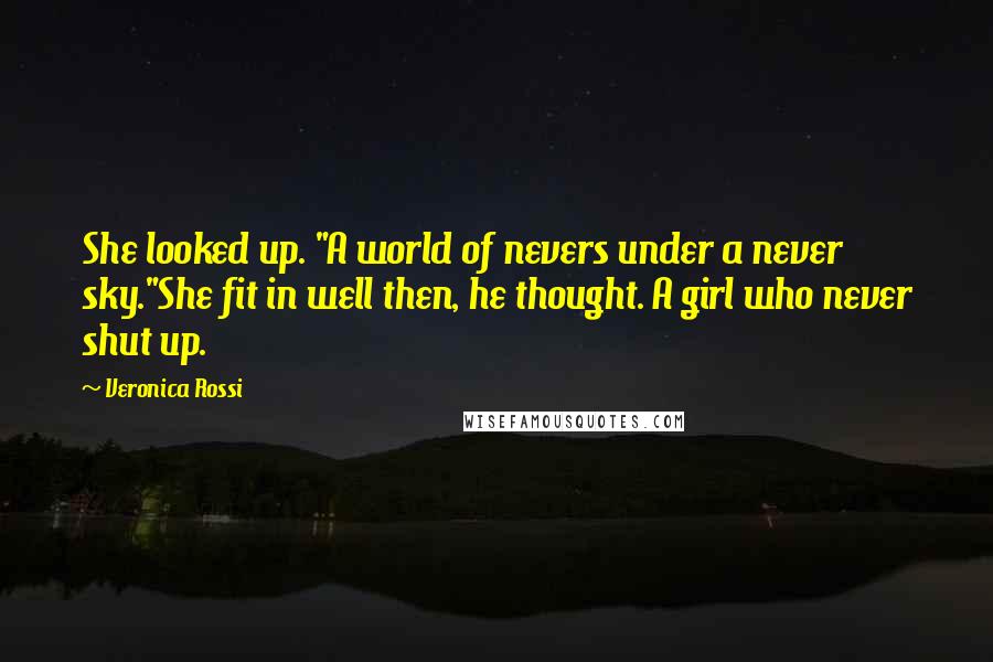 Veronica Rossi Quotes: She looked up. "A world of nevers under a never sky."She fit in well then, he thought. A girl who never shut up.