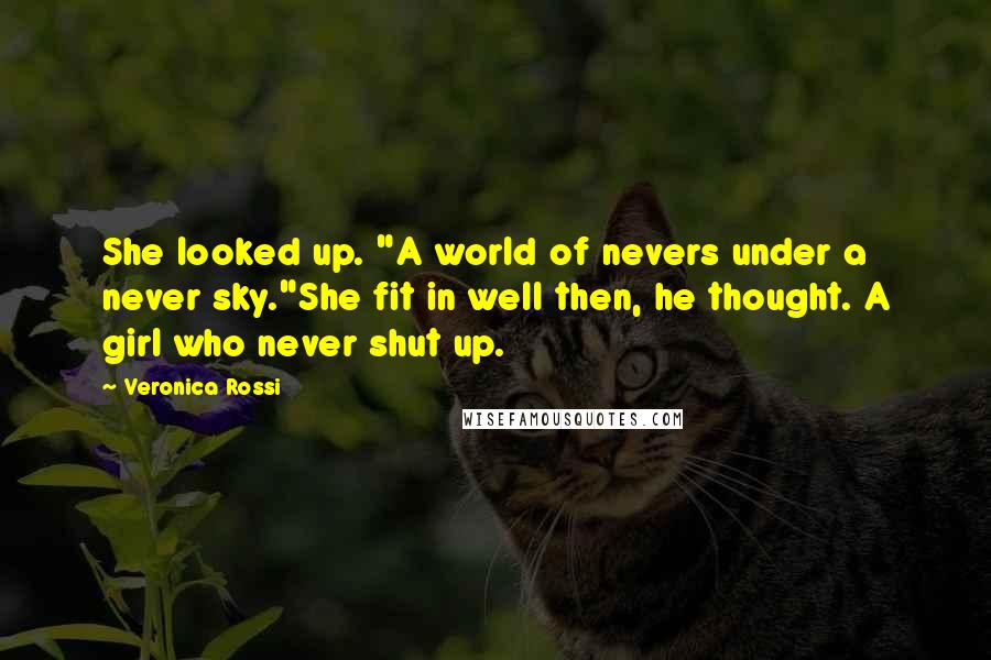 Veronica Rossi Quotes: She looked up. "A world of nevers under a never sky."She fit in well then, he thought. A girl who never shut up.