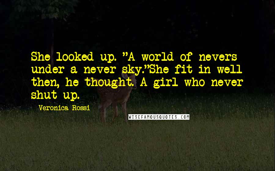 Veronica Rossi Quotes: She looked up. "A world of nevers under a never sky."She fit in well then, he thought. A girl who never shut up.
