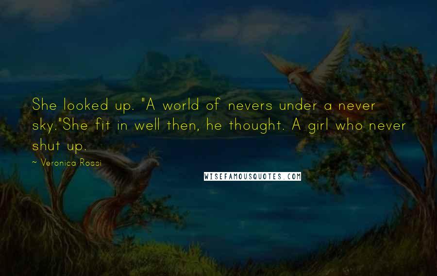 Veronica Rossi Quotes: She looked up. "A world of nevers under a never sky."She fit in well then, he thought. A girl who never shut up.