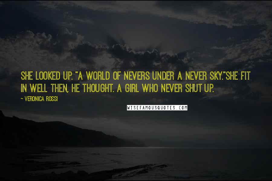 Veronica Rossi Quotes: She looked up. "A world of nevers under a never sky."She fit in well then, he thought. A girl who never shut up.
