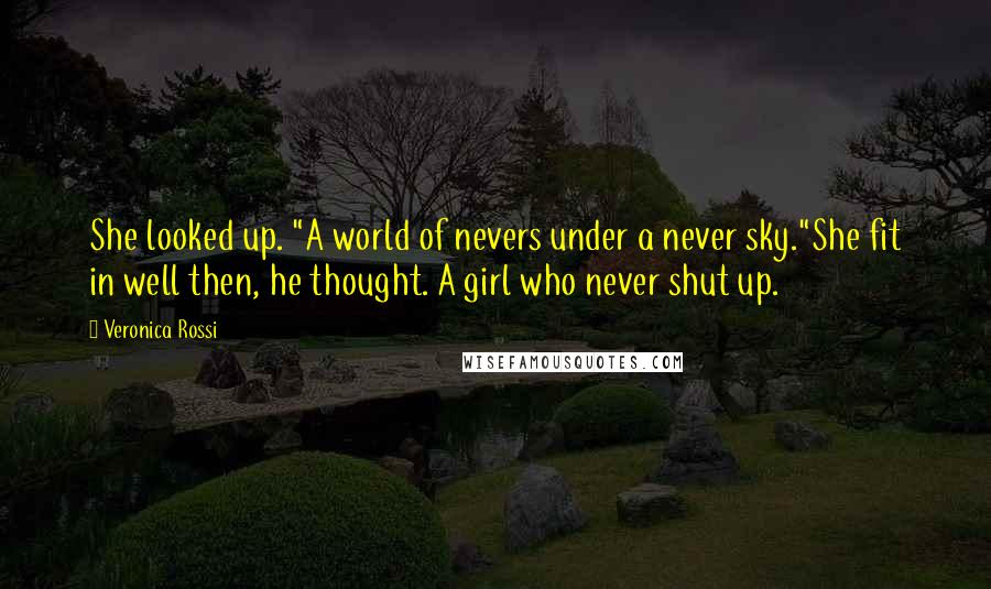 Veronica Rossi Quotes: She looked up. "A world of nevers under a never sky."She fit in well then, he thought. A girl who never shut up.