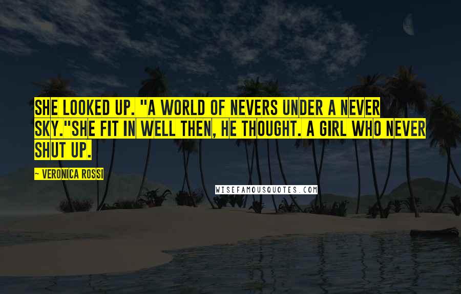 Veronica Rossi Quotes: She looked up. "A world of nevers under a never sky."She fit in well then, he thought. A girl who never shut up.