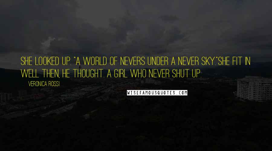 Veronica Rossi Quotes: She looked up. "A world of nevers under a never sky."She fit in well then, he thought. A girl who never shut up.