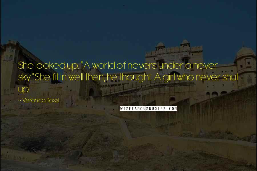Veronica Rossi Quotes: She looked up. "A world of nevers under a never sky."She fit in well then, he thought. A girl who never shut up.