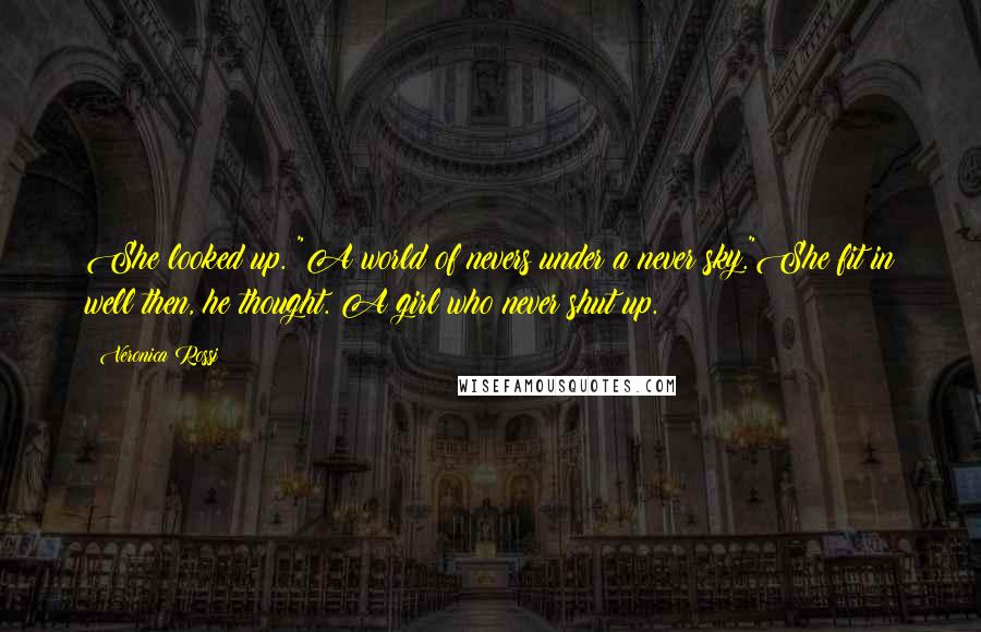 Veronica Rossi Quotes: She looked up. "A world of nevers under a never sky."She fit in well then, he thought. A girl who never shut up.
