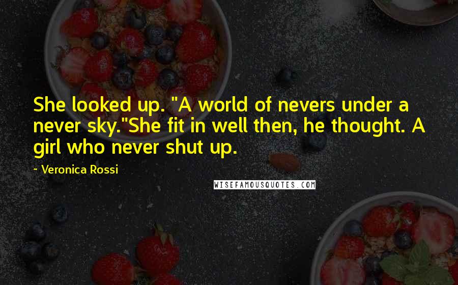 Veronica Rossi Quotes: She looked up. "A world of nevers under a never sky."She fit in well then, he thought. A girl who never shut up.