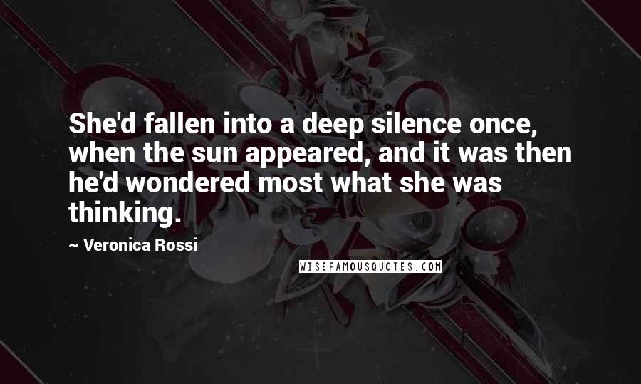 Veronica Rossi Quotes: She'd fallen into a deep silence once, when the sun appeared, and it was then he'd wondered most what she was thinking.