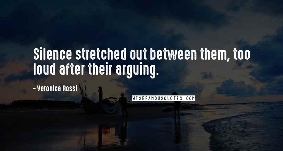 Veronica Rossi Quotes: Silence stretched out between them, too loud after their arguing.