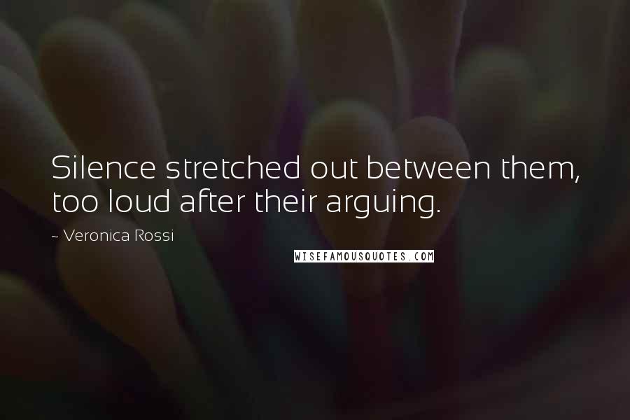 Veronica Rossi Quotes: Silence stretched out between them, too loud after their arguing.