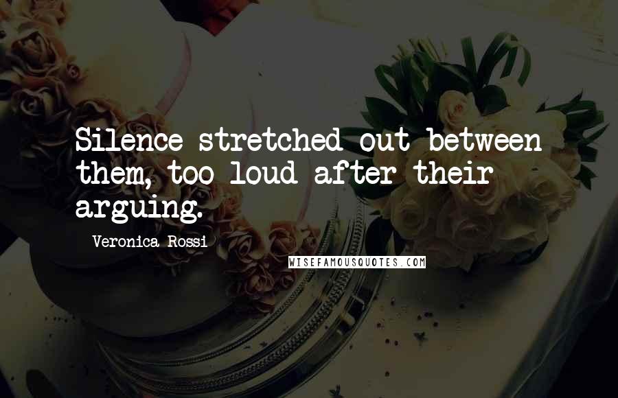 Veronica Rossi Quotes: Silence stretched out between them, too loud after their arguing.