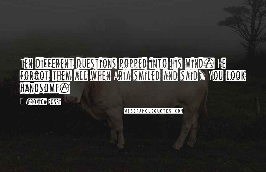 Veronica Rossi Quotes: Ten different questions popped into his mind. He forgot them all when Aria smiled and said, You look handsome.