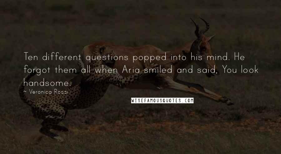 Veronica Rossi Quotes: Ten different questions popped into his mind. He forgot them all when Aria smiled and said, You look handsome.